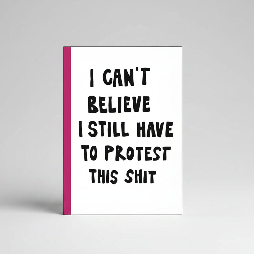 I Can't Believe I Still Have to Protest This Shit