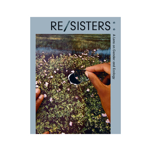 RE/SISTERS: A Lens on Gender and Ecology Exhibition Catalogue