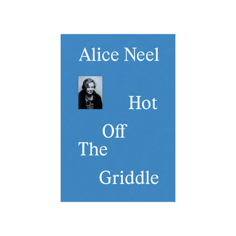 Alice Neel: Hot Off The Griddle Exhibition Catalogue